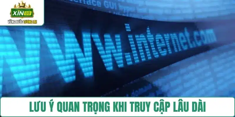 Lưu ý quan trọng khi truy cập lâu dài